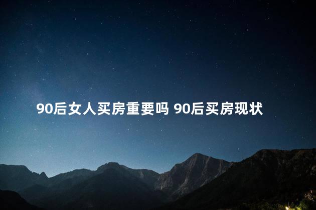 90后女人买房重要吗 90后买房现状